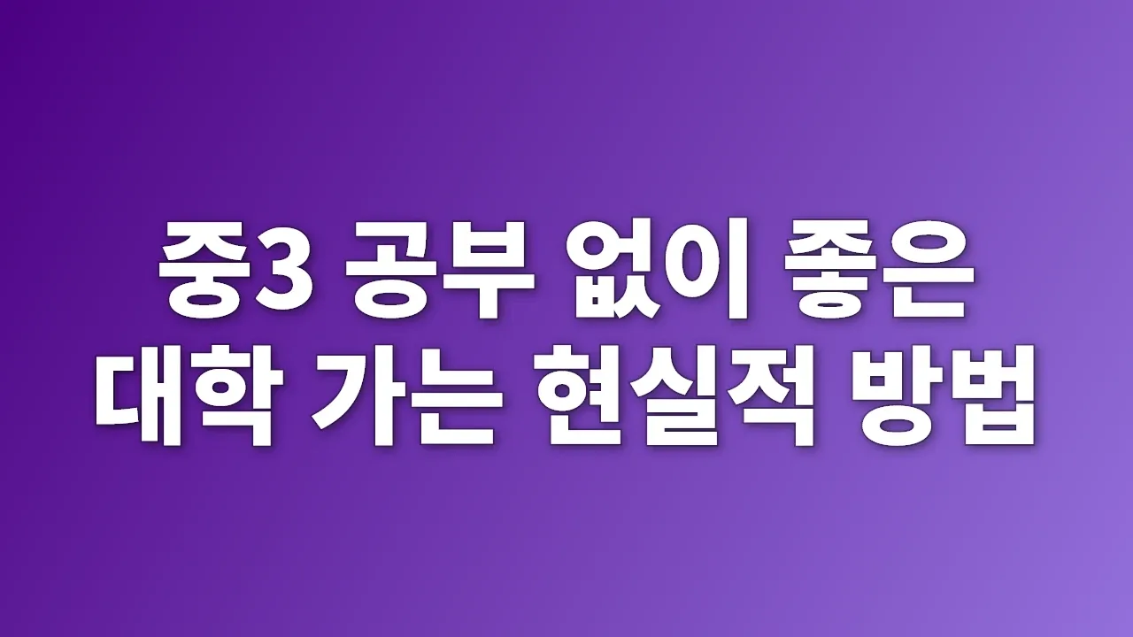 중3 공부 없이 좋은 대학 가는 현실적 방법